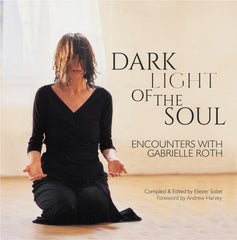 DARK LIGHT OF THE SOUL: Encounters with Gabrielle Roth. Compiled and edited by Eliezer Sobel, Foreword by Andrew Harvey